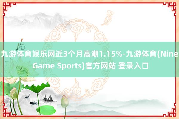 九游体育娱乐网近3个月高潮1.15%-九游体育(Nine Game Sports)官方网站 登录入口