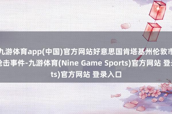 九游体育app(中国)官方网站好意思国肯塔基州伦敦市发生枪击事件-九游体育(Nine Game Sports)官方网站 登录入口