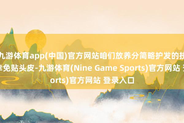 九游体育app(中国)官方网站咱们放养分简略护发的技术尽量幸免贴头皮-九游体育(Nine Game Sports)官方网站 登录入口