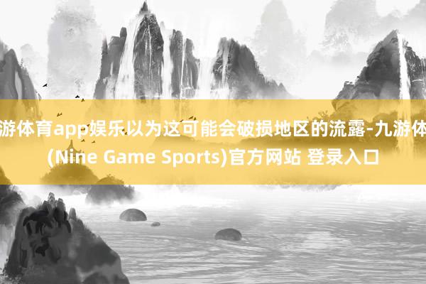 九游体育app娱乐以为这可能会破损地区的流露-九游体育(Nine Game Sports)官方网站 登录入口