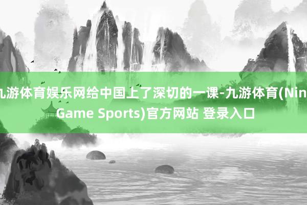 九游体育娱乐网给中国上了深切的一课-九游体育(Nine Game Sports)官方网站 登录入口