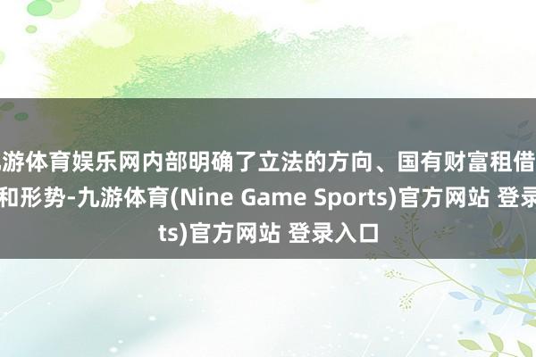 九游体育娱乐网内部明确了立法的方向、国有财富租借的领域和形势-九游体育(Nine Game Sports)官方网站 登录入口