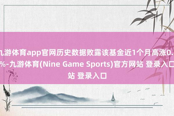 九游体育app官网历史数据败露该基金近1个月高涨0.3%-九游体育(Nine Game Sports)官方网站 登录入口