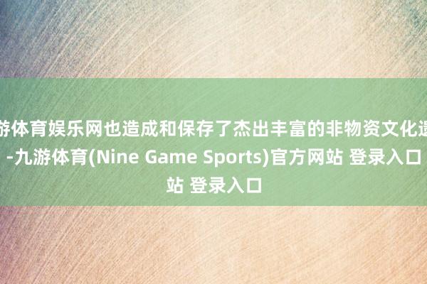 九游体育娱乐网也造成和保存了杰出丰富的非物资文化遗产-九游体育(Nine Game Sports)官方网站 登录入口