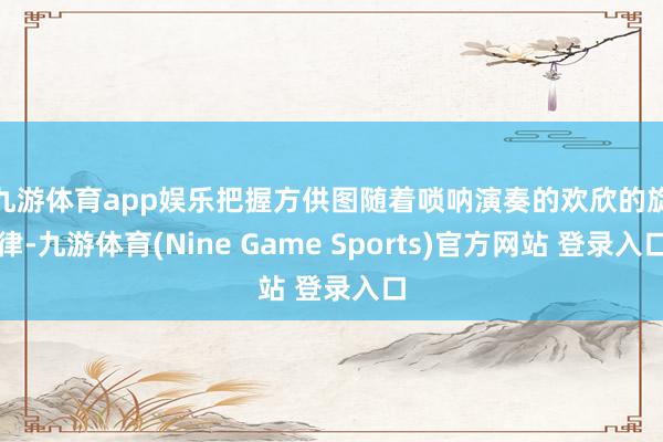 九游体育app娱乐把握方供图　　随着唢呐演奏的欢欣的旋律-九游体育(Nine Game Sports)官方网站 登录入口