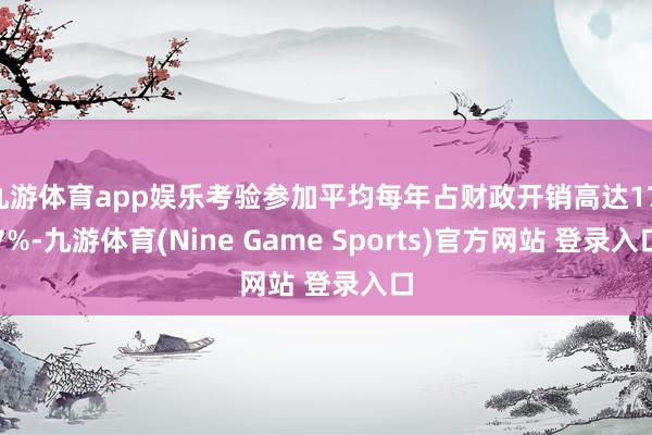 九游体育app娱乐考验参加平均每年占财政开销高达17.7%-九游体育(Nine Game Sports)官方网站 登录入口